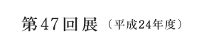 第47回展(平成24年度)